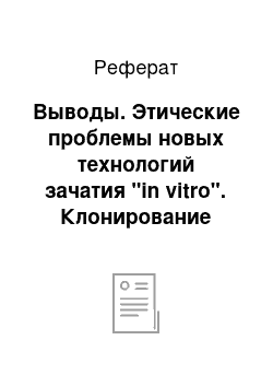 Реферат: Выводы. Этические проблемы новых технологий зачатия "in vitro". Клонирование