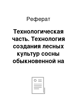 Реферат: Технологическая часть. Технология создания лесных культур сосны обыкновенной на землях вышедших из-под сельхозпользования