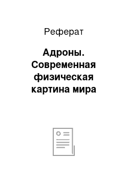 Реферат: Адроны. Современная физическая картина мира