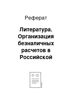 Реферат: Литература. Организация безналичных расчетов в Российской Федерации