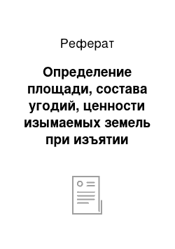 Реферат: Определение площади, состава угодий, ценности изымаемых земель при изъятии земель для разработки карьера и строительства подъездной дороги