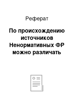 Реферат: По происхождению источников Ненормативных ФР можно различать