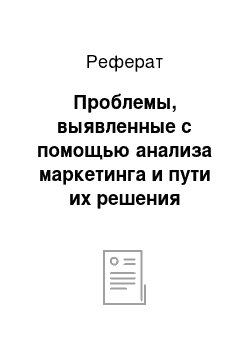 Реферат: Проблемы, выявленные с помощью анализа маркетинга и пути их решения