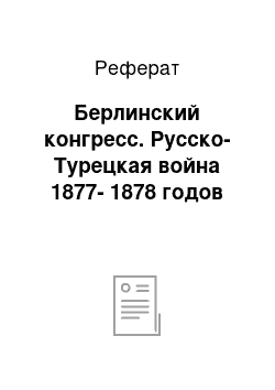 Реферат: Берлинский конгресс. Русско-Турецкая война 1877-1878 годов