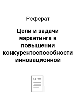 Реферат: Цели и задачи маркетинга в повышении конкурентоспособности инновационной деятельности высокотехнологичных предприятий