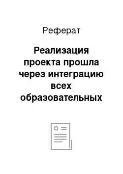 Реферат: Реализация проекта прошла через интеграцию всех образовательных областей и все виды взросло-детской деятельности