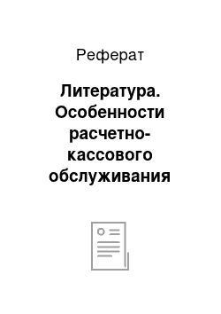 Реферат: Литература. Особенности расчетно-кассового обслуживания физических лиц в Республике Беларусь