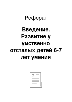 Реферат: Введение. Развитие у умственно отсталых детей 6-7 лет умения составлять рассказ по наглядной схеме-модели