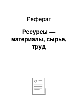 Реферат: Ресурсы — материалы, сырье, труд