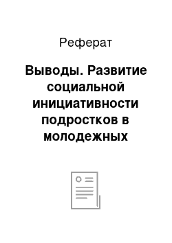 Реферат: Выводы. Развитие социальной инициативности подростков в молодежных общественных организациях