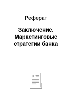 Реферат: Заключение. Маркетинговые стратегии банка