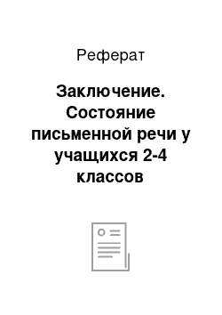 Реферат: Заключение. Состояние письменной речи у учащихся 2-4 классов общеобразовательной школы