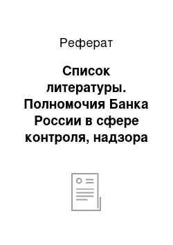 Реферат: Список литературы. Полномочия Банка России в сфере контроля, надзора и применения санкций за нарушение действующего законодательства