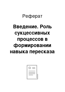 Реферат: Введение. Роль сукцессивных процессов в формировании навыка пересказа у дошкольников с ОНР в системе логопедической работы