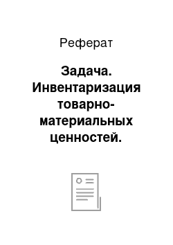 Реферат: Задача. Инвентаризация товарно-материальных ценностей. Механизм государственного регулирования коммерческой деятельности в условиях рыночной экономики