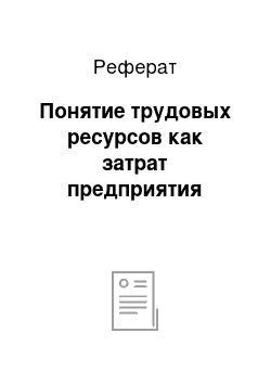 Реферат: Понятие трудовых ресурсов как затрат предприятия