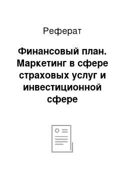 Реферат: Финансовый план. Маркетинг в сфере страховых услуг и инвестиционной сфере