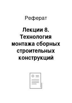 Реферат: Лекции 8. Технология монтажа сборных строительных конструкций