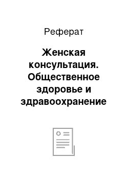 Реферат: Женская консультация. Общественное здоровье и здравоохранение