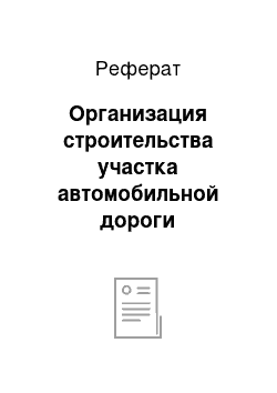 Реферат: Организация строительства участка автомобильной дороги