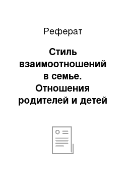 Реферат: Стиль взаимоотношений в семье. Отношения родителей и детей