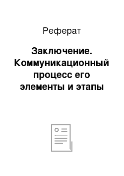 Реферат: Заключение. Коммуникационный процесс его элементы и этапы