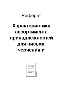 Реферат: Характеристика ассортимента принадлежностей для письма, черчения и рисования, школьных и канцелярских товаров