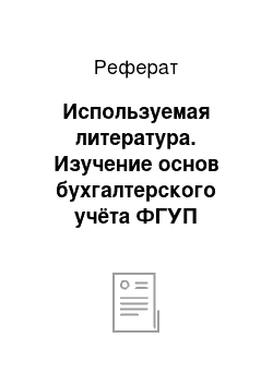 Реферат: Используемая литература. Изучение основ бухгалтерского учёта ФГУП "Красногорское"