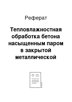 Реферат: Тепловлажностная обработка бетона насыщенным паром в закрытой металлической форме