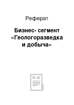 Реферат: Бизнес-сегмент «Геологоразведка и добыча»