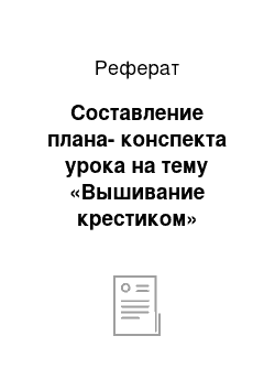 Реферат: Составление плана-конспекта урока на тему «Вышивание крестиком»