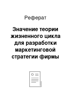 Реферат: Значение теории жизненного цикла для разработки маркетинговой стратегии фирмы