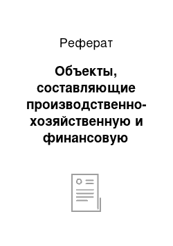 Реферат: Объекты, составляющие производственно-хозяйственную и финансовую деятельность