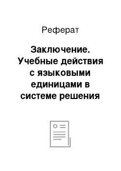 Реферат: Заключение. Учебные действия с языковыми единицами в системе решения познавательных задач на уроках русского языка в начальной школе