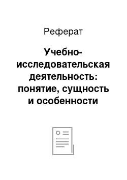 Реферат: Учебно-исследовательская деятельность: понятие, сущность и особенности