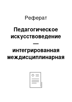 Реферат: Педагогическое искусствоведение — интегрированная междисциплинарная область гуманитарного знания