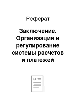 Реферат: Заключение. Организация и регулирование системы расчетов и платежей