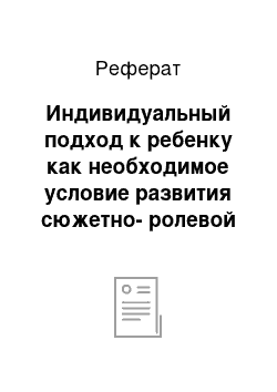 Реферат: Индивидуальный подход к ребенку как необходимое условие развития сюжетно-ролевой игры старших дошкольников