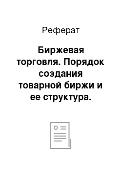 Реферат: Биржевая торговля. Порядок создания товарной биржи и ее структура. Виды биржевых сделок. Организация торговых операций на бирже