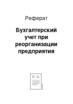 Реферат: Бухгалтерский учет при реорганизации предприятия