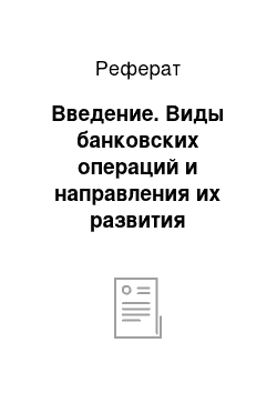 Реферат: Введение. Виды банковских операций и направления их развития