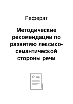 Реферат: Методические рекомендации по развитию лексико-семантической стороны речи старших дошкольников с ОНР III уровня