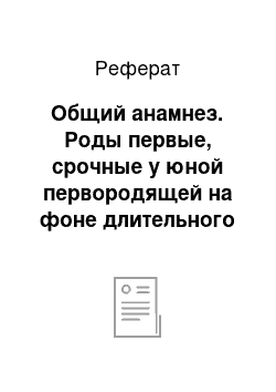 Реферат: Общий анамнез. Роды первые, срочные у юной первородящей на фоне длительного прелиминарного периода, положение плода продольное, предлежание головное, первая позиция, передний вид