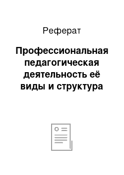 Реферат: Профессиональная педагогическая деятельность её виды и структура