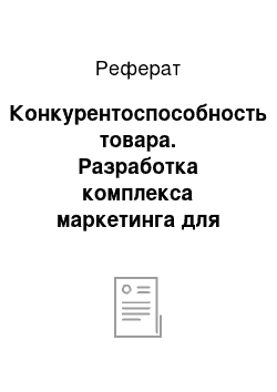 Реферат: Конкурентоспособность товара. Разработка комплекса маркетинга для товара (услуги)