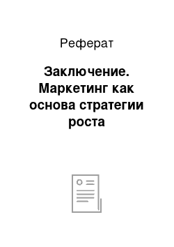 Реферат: Заключение. Маркетинг как основа стратегии роста