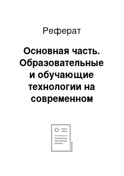 Реферат: Основная часть. Образовательные и обучающие технологии на современном этапе