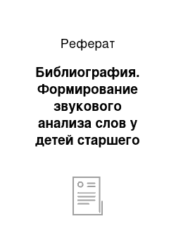 Реферат: Библиография. Формирование звукового анализа слов у детей старшего дошкольного возраста с задержкой психического развития