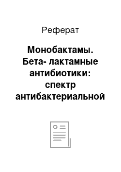 Реферат: Монобактамы. Бета-лактамные антибиотики: спектр антибактериальной активности, особенности фармакокинетики и фармакодинамики, применение и побочные действия