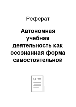 Реферат: Автономная учебная деятельность как осознанная форма самостоятельной работы